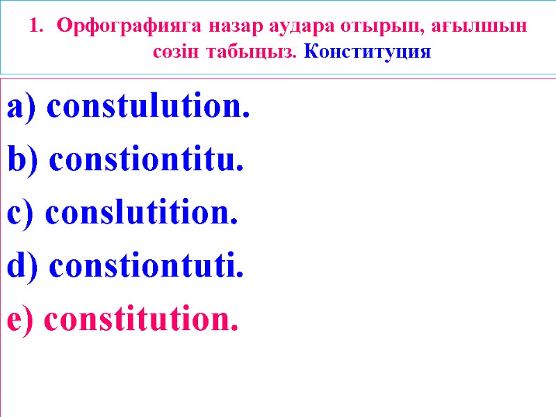 1. Орфографияга назар аудара отырып, ағылшын сөзін табыңыз. Конституция a) constulution. b) constiontitu. c)